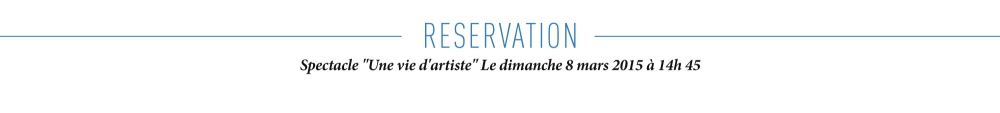 réservation spectacle - une vie d‘artiste 8 mars 2015 14h45